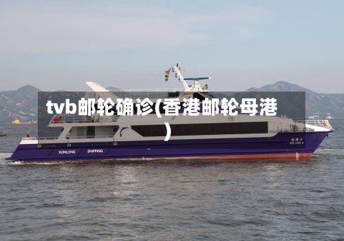 tvb邮轮确诊(香港邮轮母港)-第3张图片