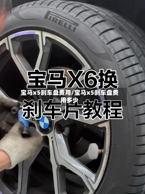 宝马x5刹车盘费用/宝马x5刹车盘费用多少