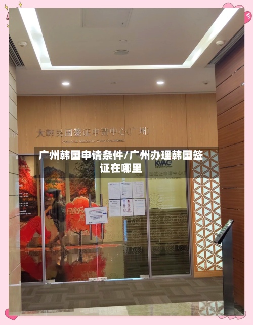 广州韩国申请条件/广州办理韩国签证在哪里-第3张图片