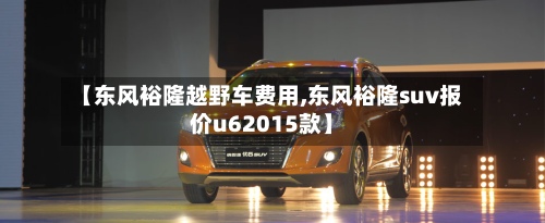 【东风裕隆越野车费用,东风裕隆suv报价u62015款】