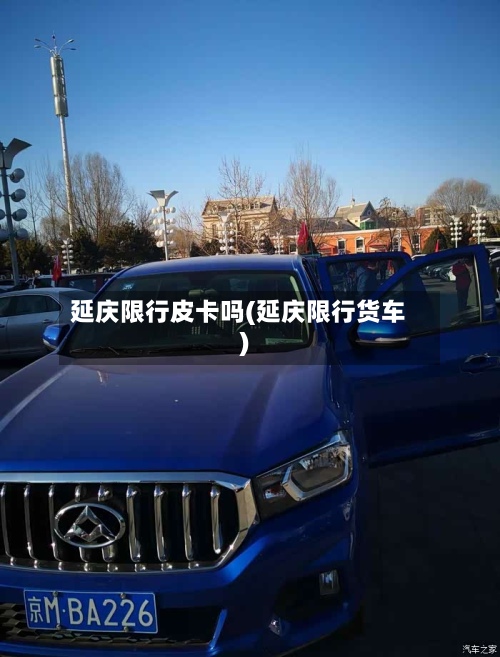 延庆限行皮卡吗(延庆限行货车)-第2张图片