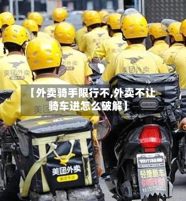 【外卖骑手限行不,外卖不让骑车进怎么破解】-第2张图片