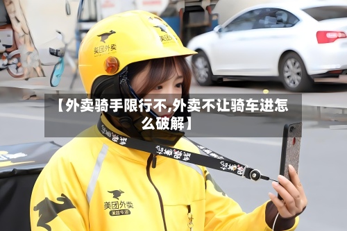 【外卖骑手限行不,外卖不让骑车进怎么破解】-第3张图片