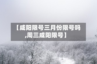 【咸阳限号三月份限号吗,周三咸阳限号】-第2张图片