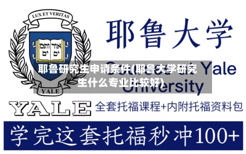 耶鲁研究生申请条件(耶鲁大学研究生什么专业比较好)