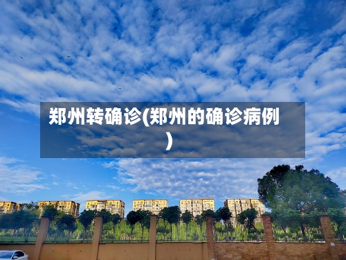 郑州转确诊(郑州的确诊病例)-第3张图片