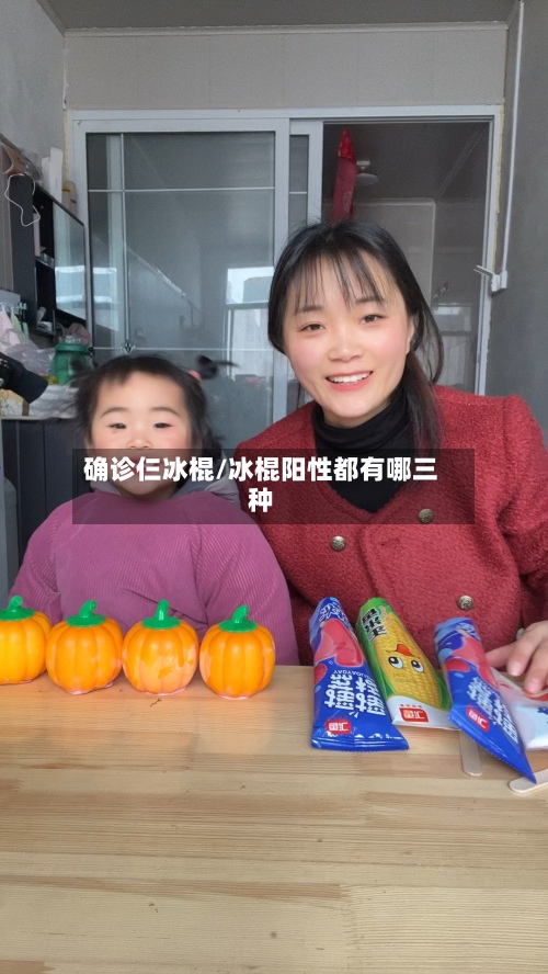 确诊仨冰棍/冰棍阳性都有哪三种