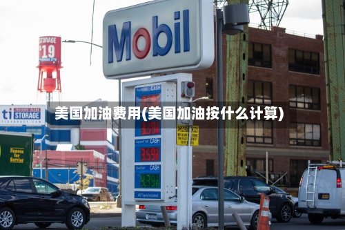 美国加油费用(美国加油按什么计算)