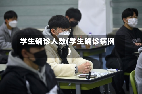 学生确诊人数(学生确诊病例)
