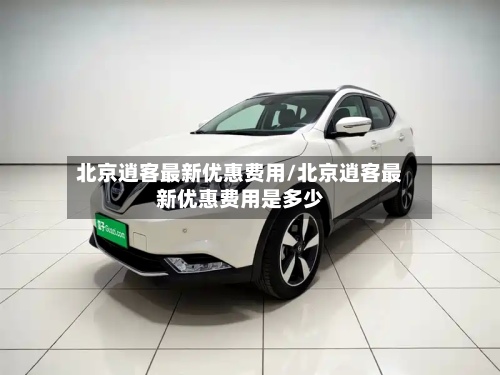 北京逍客最新优惠费用/北京逍客最新优惠费用是多少