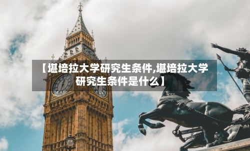 【堪培拉大学研究生条件,堪培拉大学研究生条件是什么】