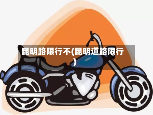 昆明路限行不(昆明道路限行)