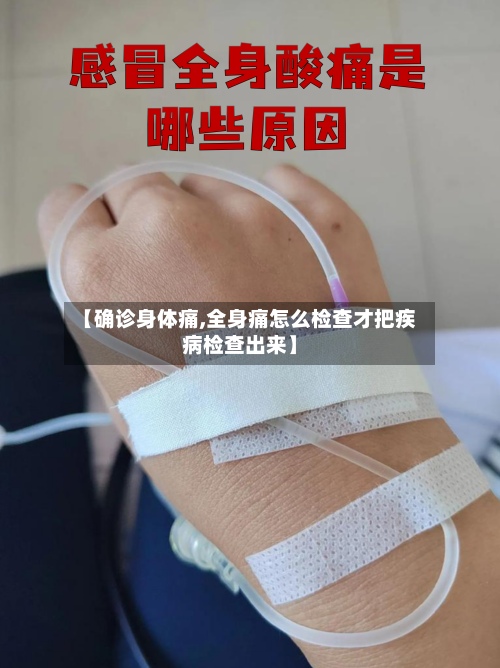 【确诊身体痛,全身痛怎么检查才把疾病检查出来】