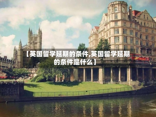 【英国留学延期的条件,英国留学延期的条件是什么】-第2张图片