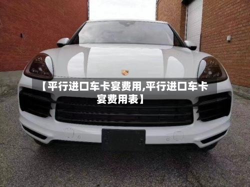 【平行进口车卡宴费用,平行进口车卡宴费用表】-第2张图片