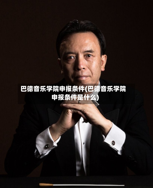 巴德音乐学院申报条件(巴德音乐学院申报条件是什么)-第2张图片