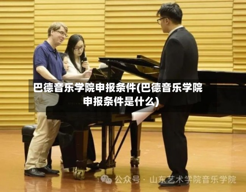 巴德音乐学院申报条件(巴德音乐学院申报条件是什么)
