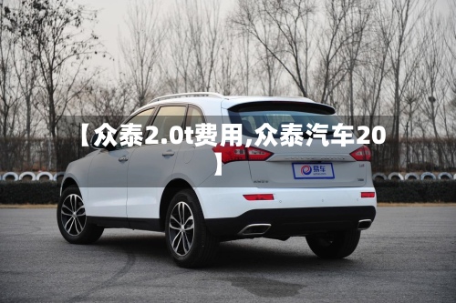 【众泰2.0t费用,众泰汽车20】