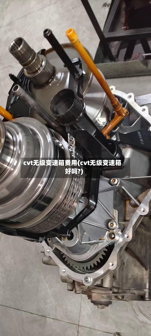 cvt无级变速箱费用(cvt无级变速箱好吗?)