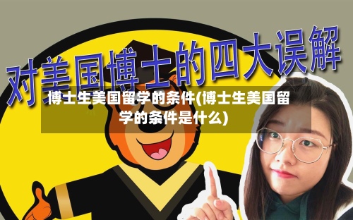 博士生美国留学的条件(博士生美国留学的条件是什么)