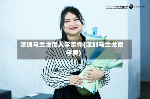 深圳马兰戈尼入学条件(深圳马兰戈尼学费)