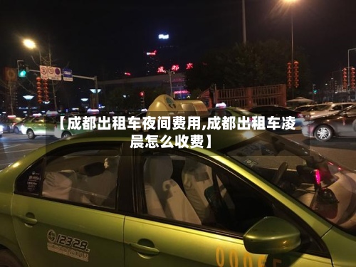 【成都出租车夜间费用,成都出租车凌晨怎么收费】-第3张图片