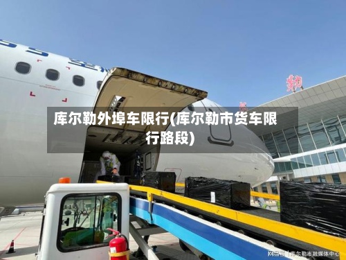 库尔勒外埠车限行(库尔勒市货车限行路段)