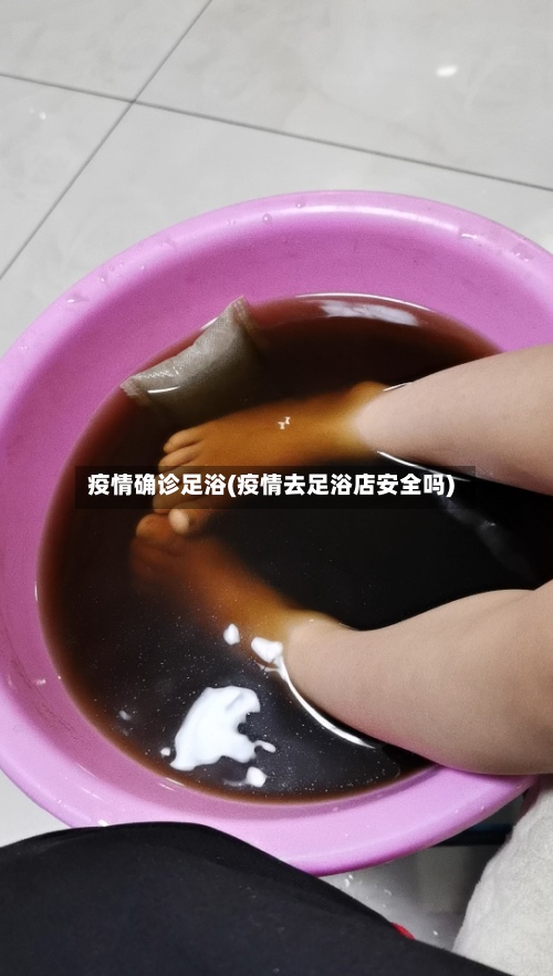 疫情确诊足浴(疫情去足浴店安全吗)-第2张图片
