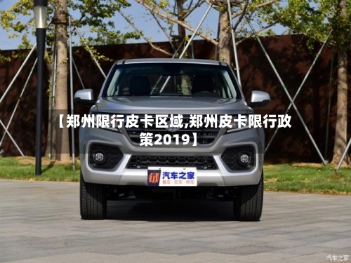 【郑州限行皮卡区域,郑州皮卡限行政策2019】-第2张图片