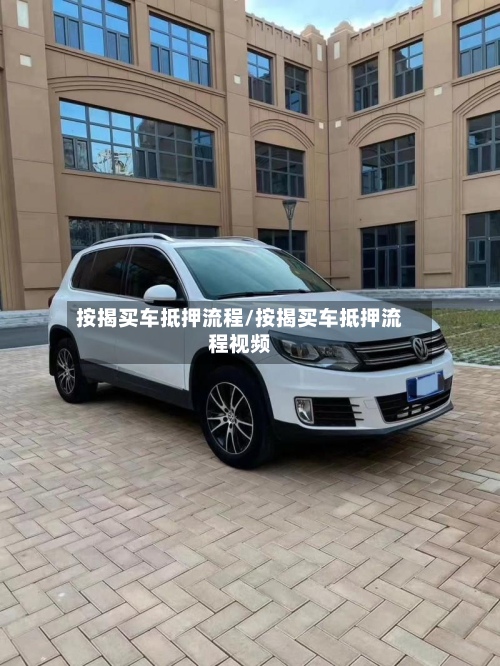 按揭买车抵押流程/按揭买车抵押流程视频