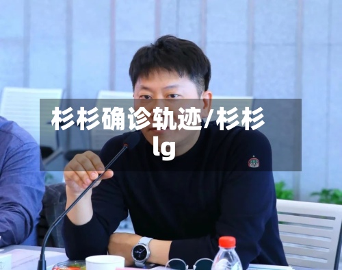杉杉确诊轨迹/杉杉lg-第2张图片