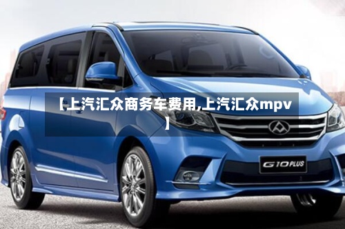 【上汽汇众商务车费用,上汽汇众mpv】-第3张图片