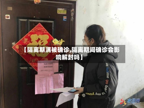 【隔离期满被确诊,隔离期间确诊会影响解封吗】-第2张图片