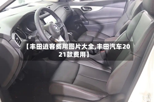 【丰田逍客费用图片大全,丰田汽车2021款费用】