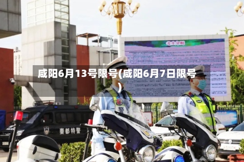 咸阳6月13号限号(咸阳6月7日限号)