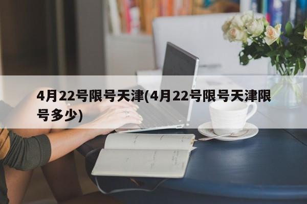 4月22号限号天津(4月22号限号天津限号多少)