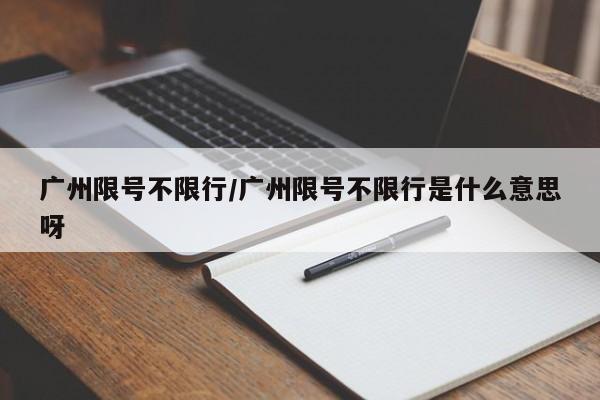 广州限号不限行/广州限号不限行是什么意思呀