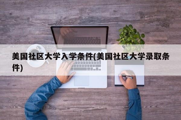 美国社区大学入学条件(美国社区大学录取条件)