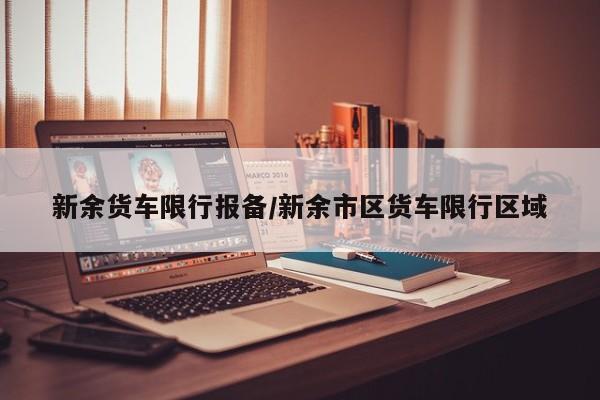 新余货车限行报备/新余市区货车限行区域
