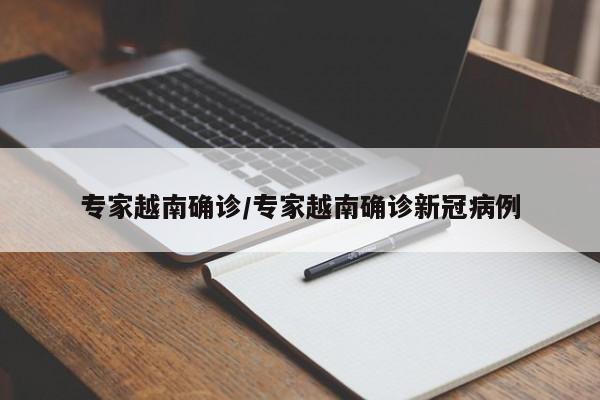 专家越南确诊/专家越南确诊新冠病例