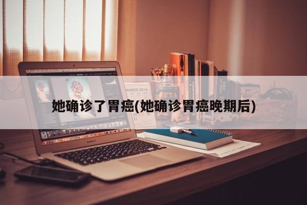 她确诊了胃癌(她确诊胃癌晚期后)