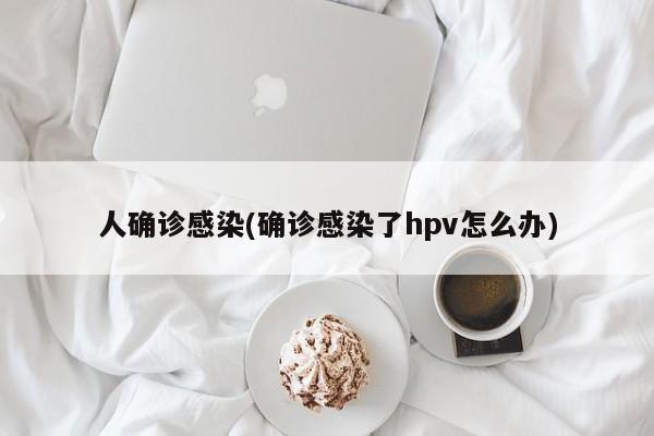 人确诊感染(确诊感染了hpv怎么办)