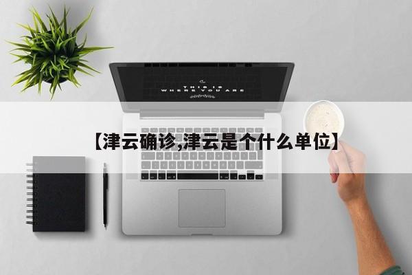 【津云确诊,津云是个什么单位】