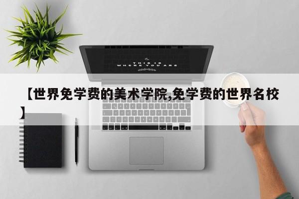 【世界免学费的美术学院,免学费的世界名校】