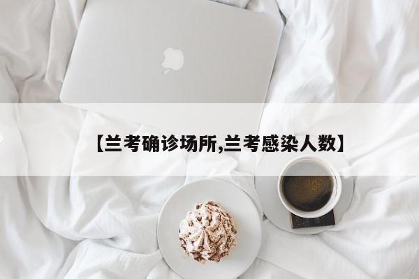 【兰考确诊场所,兰考感染人数】