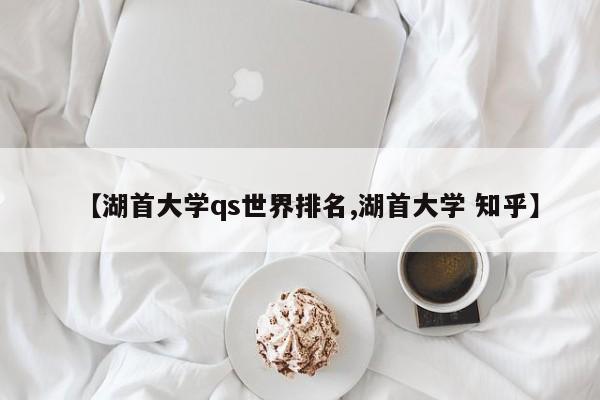 【湖首大学qs世界排名,湖首大学 知乎】