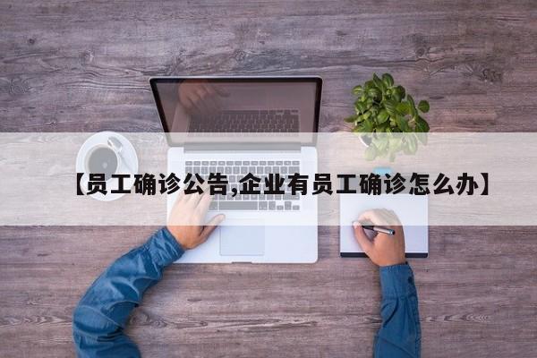 【员工确诊公告,企业有员工确诊怎么办】
