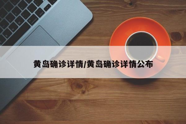 黄岛确诊详情/黄岛确诊详情公布