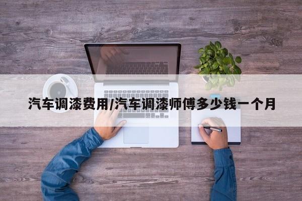 汽车调漆费用/汽车调漆师傅多少钱一个月