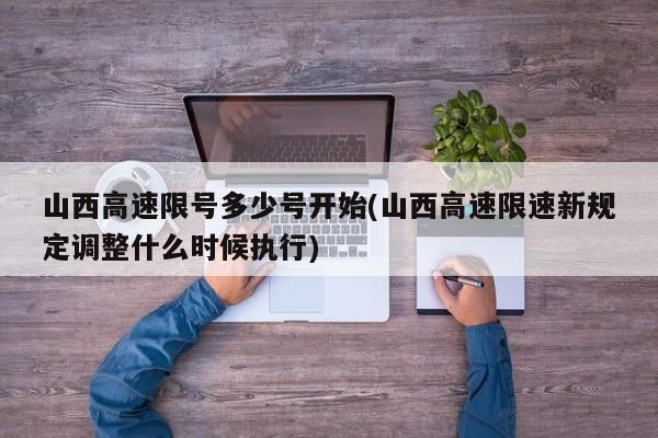 山西高速限号多少号开始(山西高速限速新规定调整什么时候执行)
